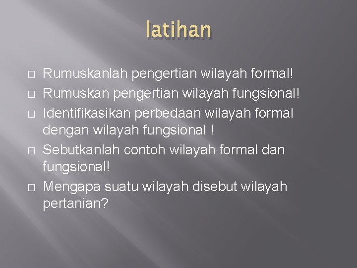 latihan � � � Rumuskanlah pengertian wilayah formal! Rumuskan pengertian wilayah fungsional! Identifikasikan perbedaan