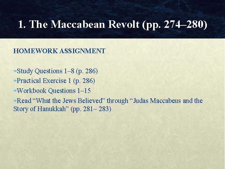 1. The Maccabean Revolt (pp. 274– 280) HOMEWORK ASSIGNMENT Study Questions 1– 8 (p.