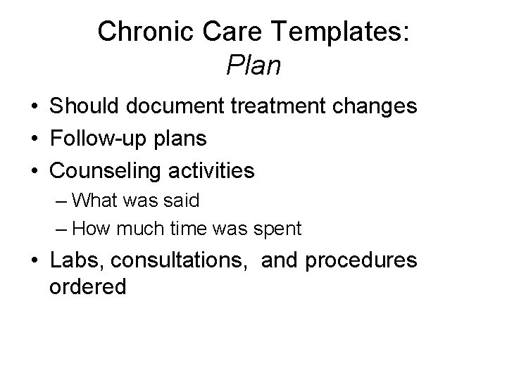 Chronic Care Templates: Plan • Should document treatment changes • Follow-up plans • Counseling