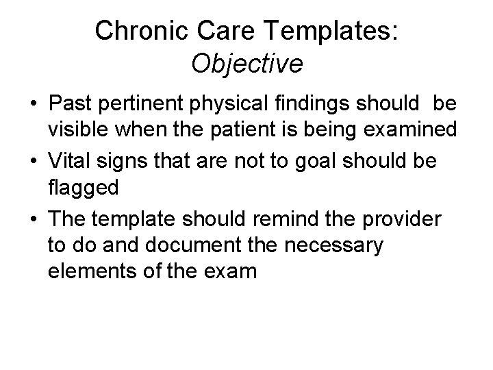 Chronic Care Templates: Objective • Past pertinent physical findings should be visible when the