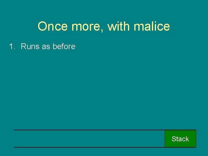 Once more, with malice 1. Runs as before Stack 