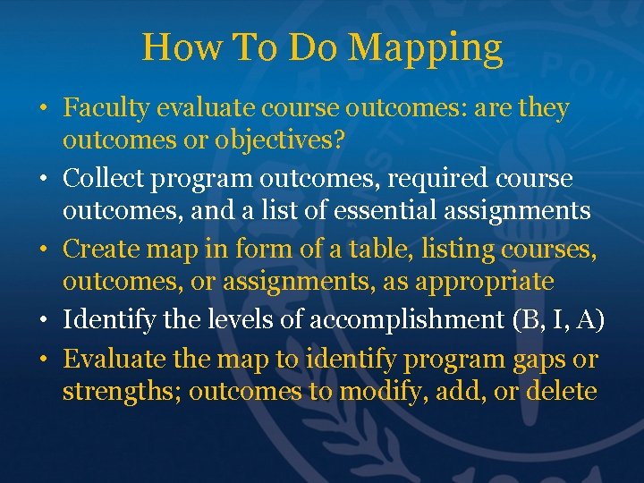 How To Do Mapping • Faculty evaluate course outcomes: are they outcomes or objectives?