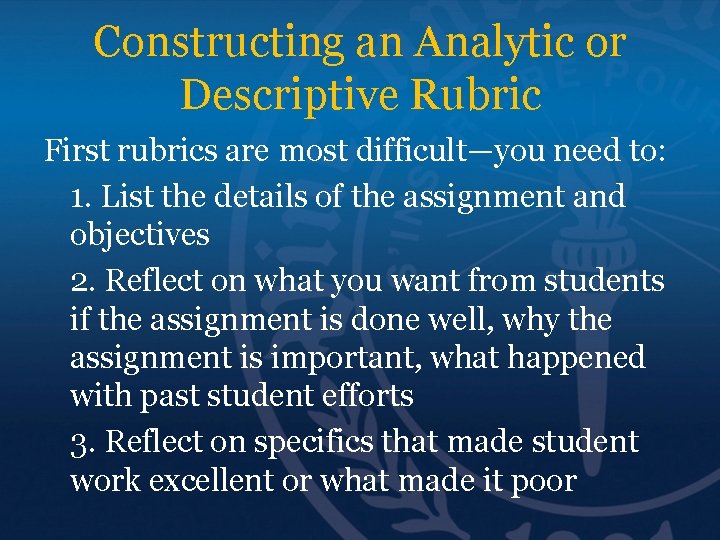 Constructing an Analytic or Descriptive Rubric First rubrics are most difficult—you need to: 1.