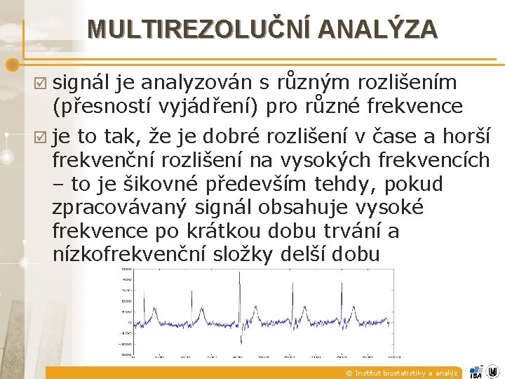 MULTIREZOLUČNÍ ANALÝZA þ signál je analyzován s různým rozlišením (přesností vyjádření) pro různé frekvence