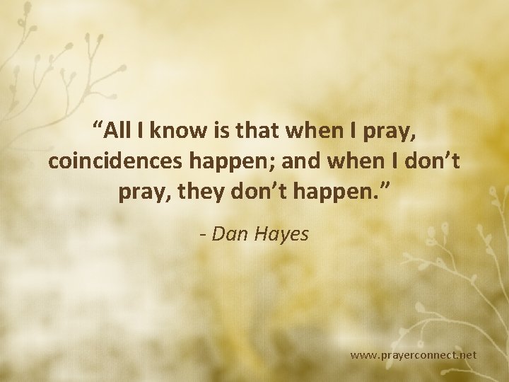 “All I know is that when I pray, coincidences happen; and when I don’t