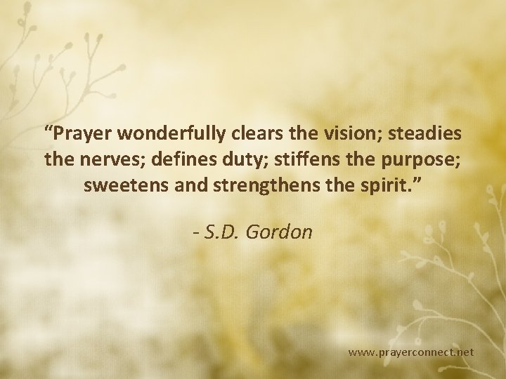 “Prayer wonderfully clears the vision; steadies the nerves; defines duty; stiffens the purpose; sweetens