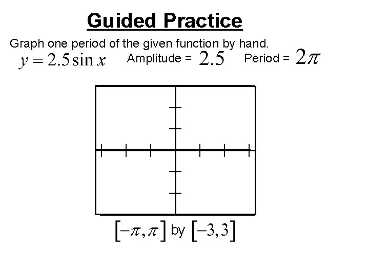 Guided Practice Graph one period of the given function by hand. Amplitude = Period