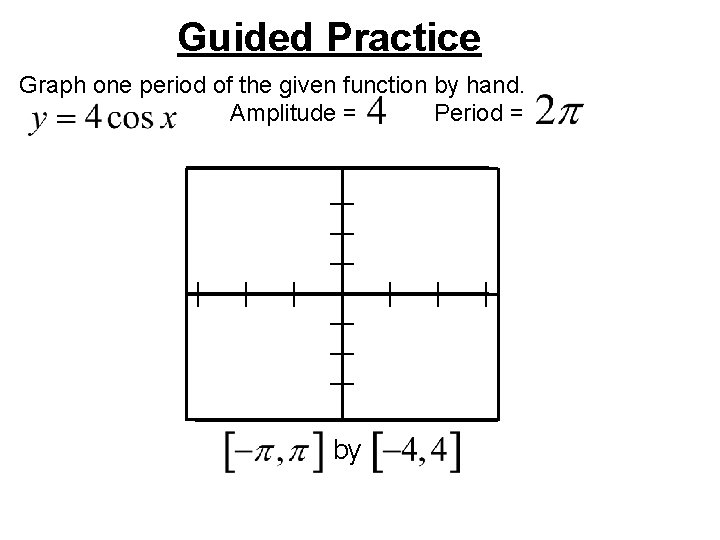 Guided Practice Graph one period of the given function by hand. Amplitude = Period