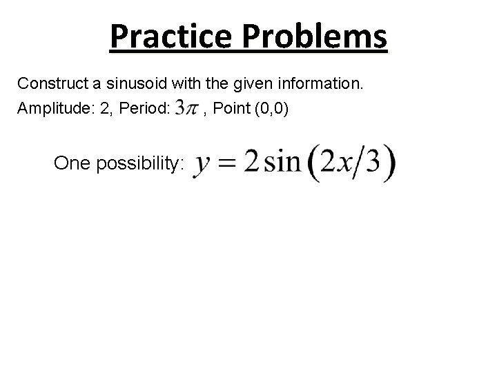 Practice Problems Construct a sinusoid with the given information. Amplitude: 2, Period: One possibility: