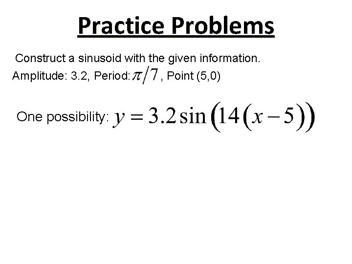 Practice Problems Construct a sinusoid with the given information. Amplitude: 3. 2, Period: One