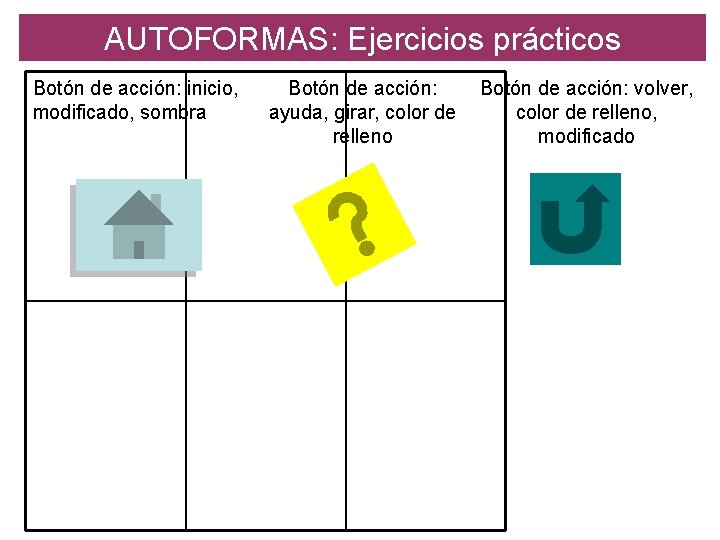 AUTOFORMAS: Ejercicios prácticos Botón de acción: inicio, modificado, sombra Botón de acción: ayuda, girar,