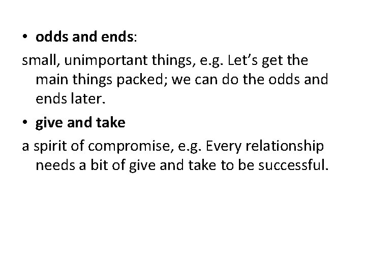  • odds and ends: small, unimportant things, e. g. Let’s get the main