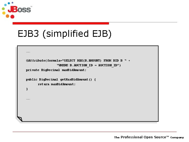 EJB 3 (simplified EJB) …… @Attribute(formula=“SELECT MAX(B. AMOUNT) FROM BID B “ + “WHERE