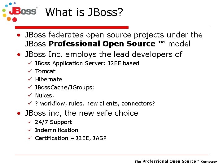 What is JBoss? • JBoss federates open source projects under the JBoss Professional Open