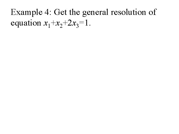 Example 4: Get the general resolution of equation x 1+x 2+2 x 3=1. 