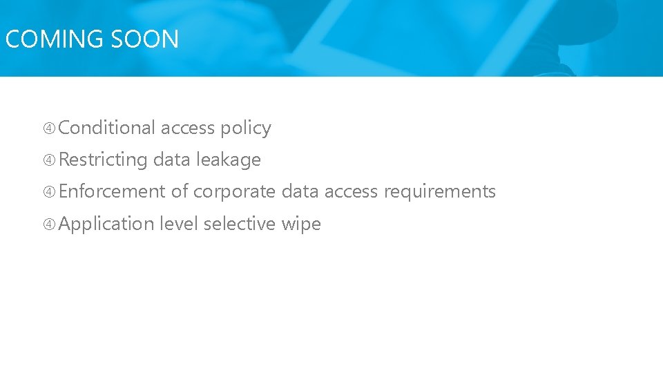 COMING SOON Conditional Restricting access policy data leakage Enforcement Application of corporate data access