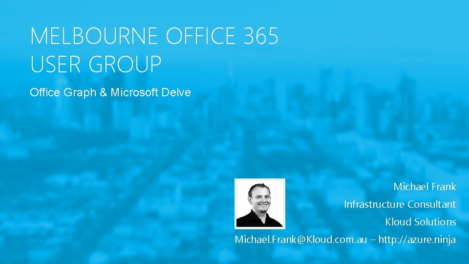 MELBOURNE OFFICE 365 USER GROUP Office Graph & Microsoft Delve Michael Frank Infrastructure Consultant