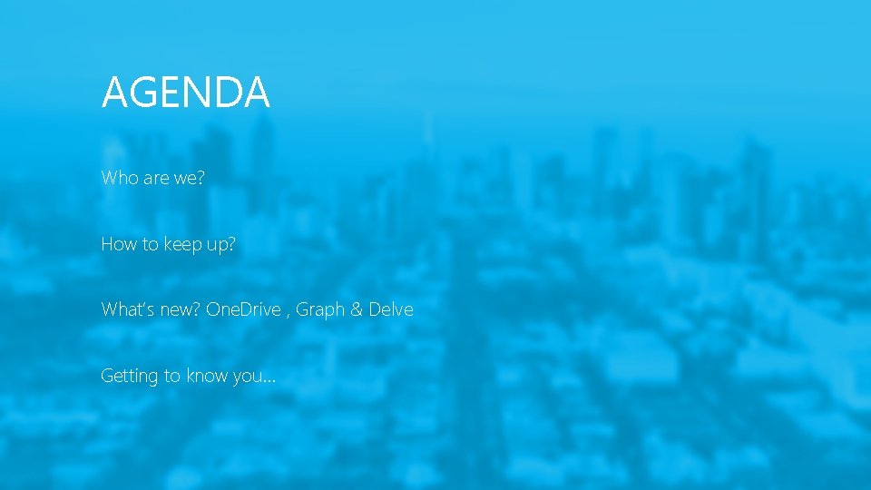 AGENDA Who are we? How to keep up? What’s new? One. Drive , Graph