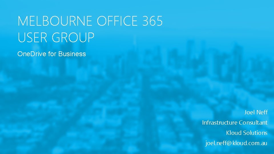 MELBOURNE OFFICE 365 USER GROUP One. Drive for Business Joel Neff Infrastructure Consultant Kloud