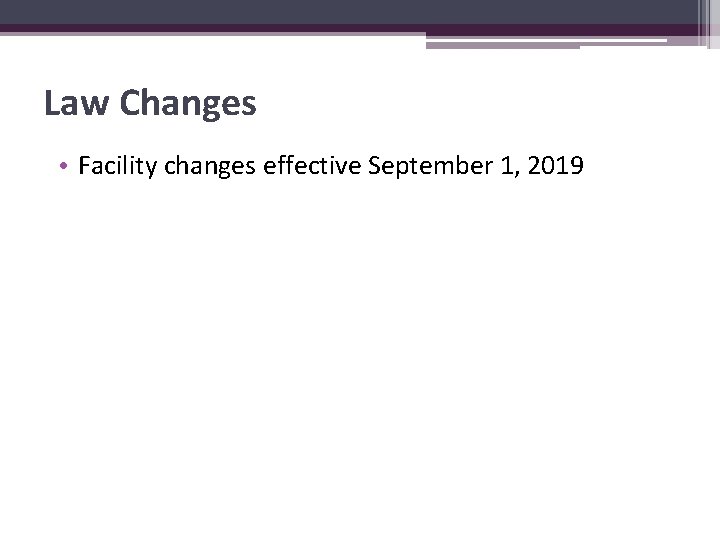 Law Changes • Facility changes effective September 1, 2019 