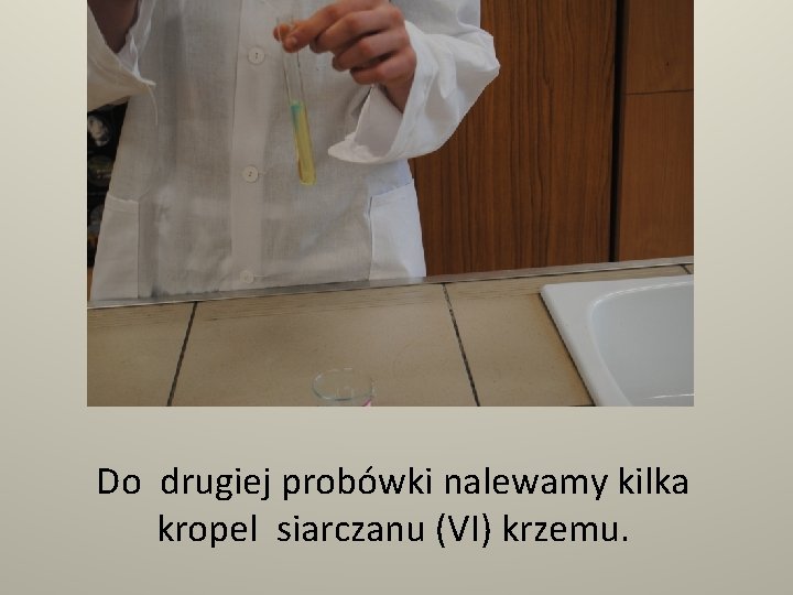 Do drugiej probówki nalewamy kilka kropel siarczanu (VI) krzemu. 