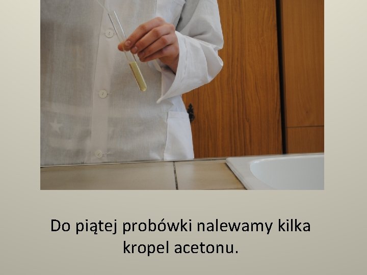 Do piątej probówki nalewamy kilka kropel acetonu. 