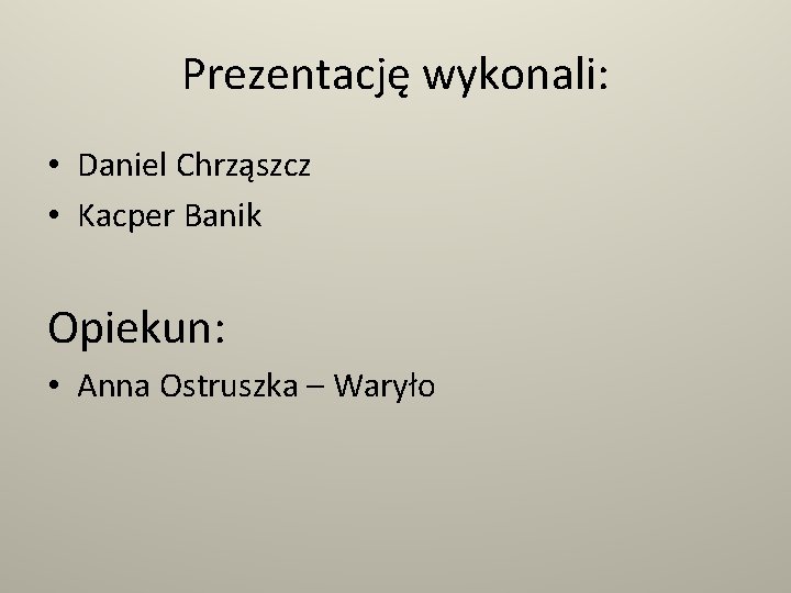 Prezentację wykonali: • Daniel Chrząszcz • Kacper Banik Opiekun: • Anna Ostruszka – Waryło