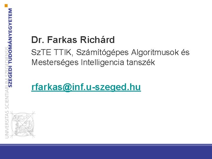 Dr. Farkas Richárd Sz. TE TTIK, Számítógépes Algoritmusok és Mesterséges Intelligencia tanszék rfarkas@inf. u-szeged.