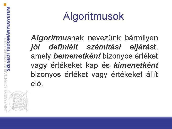 Algoritmusok Algoritmusnak nevezünk bármilyen jól definiált számítási eljárást, amely bemenetként bizonyos értéket vagy értékeket