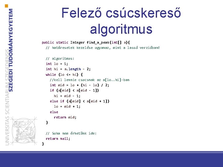 Felező csúcskereső algoritmus public static Integer find_a_peak(int[] a){ // határesetek kezelése ugyanaz, mint a
