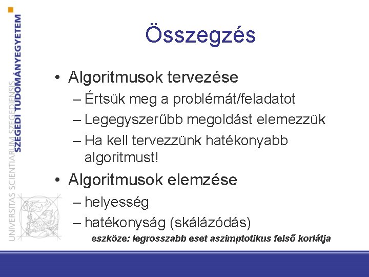 Összegzés • Algoritmusok tervezése – Értsük meg a problémát/feladatot – Legegyszerűbb megoldást elemezzük –
