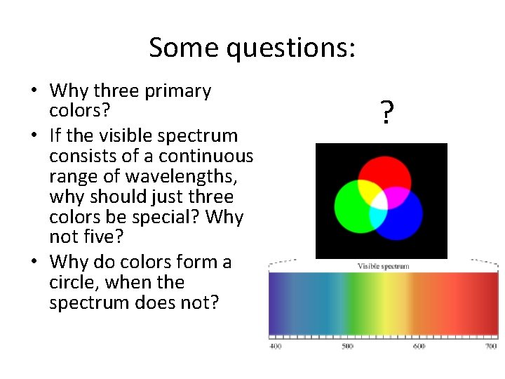 Some questions: • Why three primary colors? • If the visible spectrum consists of