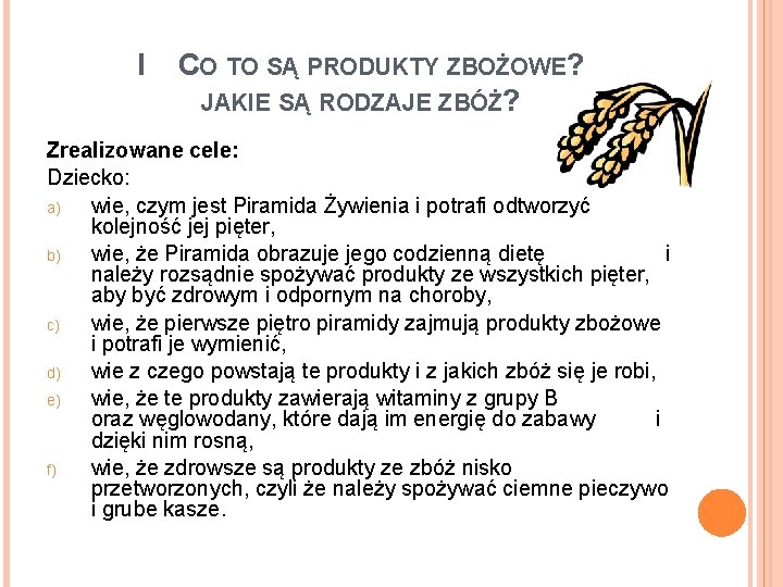 I CO TO SĄ PRODUKTY ZBOŻOWE? JAKIE SĄ RODZAJE ZBÓŻ? Zrealizowane cele: Dziecko: a)