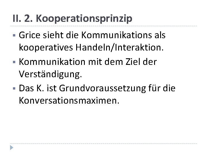 II. 2. Kooperationsprinzip Grice sieht die Kommunikations als kooperatives Handeln/Interaktion. § Kommunikation mit dem