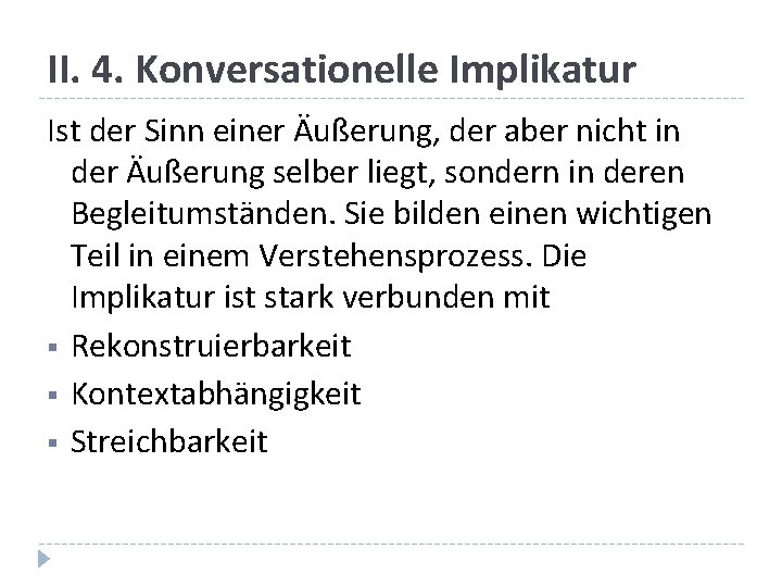 II. 4. Konversationelle Implikatur Ist der Sinn einer Äußerung, der aber nicht in der