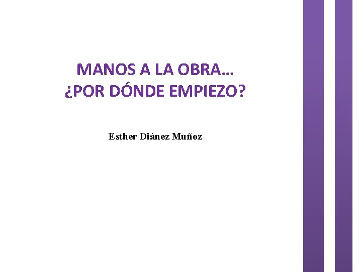 MANOS A LA OBRA… ¿POR DÓNDE EMPIEZO? Esther Diánez Muñoz 