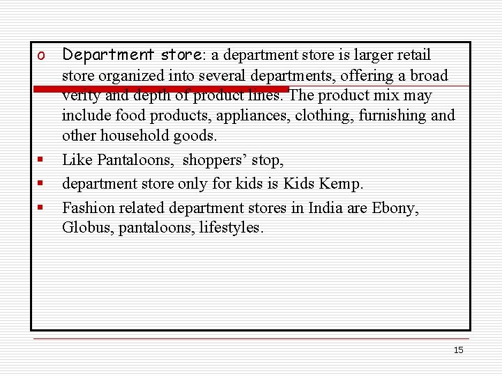 o Department store: a department store is larger retail store organized into several departments,