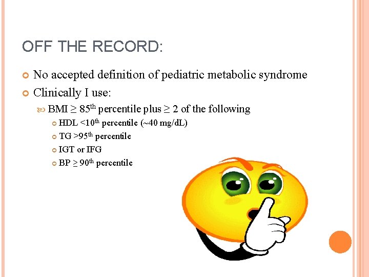 OFF THE RECORD: No accepted definition of pediatric metabolic syndrome Clinically I use: BMI