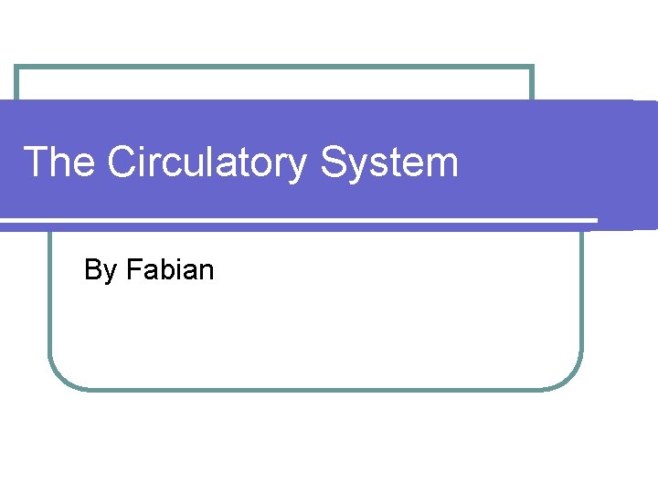 The Circulatory System By Fabian 
