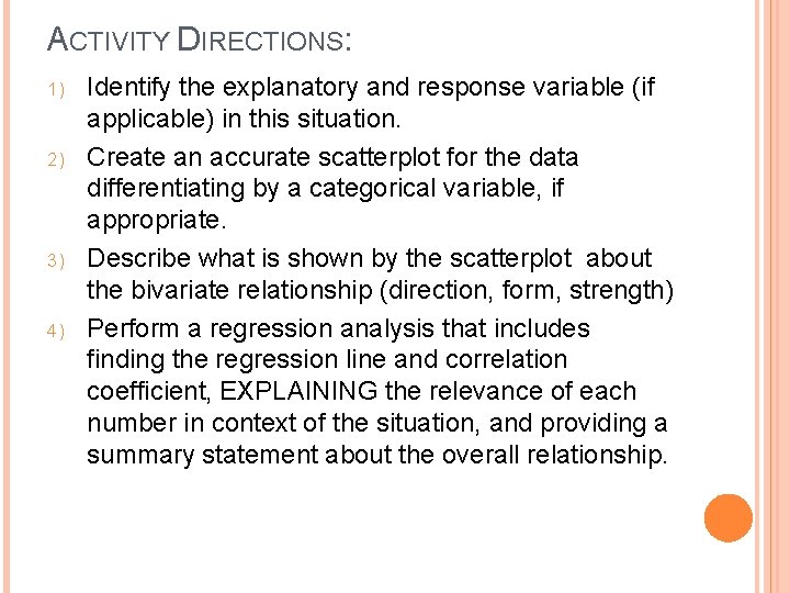 ACTIVITY DIRECTIONS: 1) 2) 3) 4) Identify the explanatory and response variable (if applicable)
