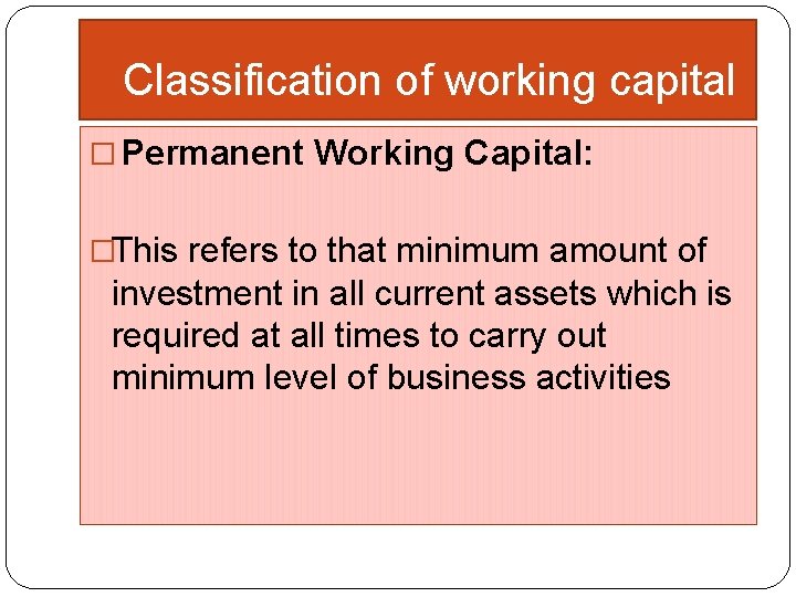 Classification of working capital � Permanent Working Capital: �This refers to that minimum amount