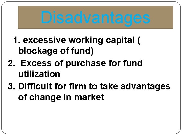 Disadvantages 1. excessive working capital ( blockage of fund) 2. Excess of purchase for