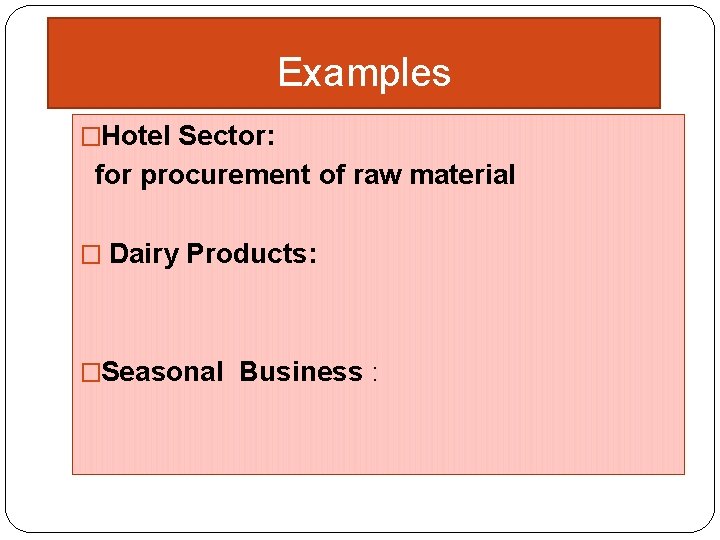 Examples �Hotel Sector: for procurement of raw material � Dairy Products: �Seasonal Business :