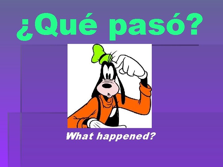 ¿Qué pasó? What happened? 