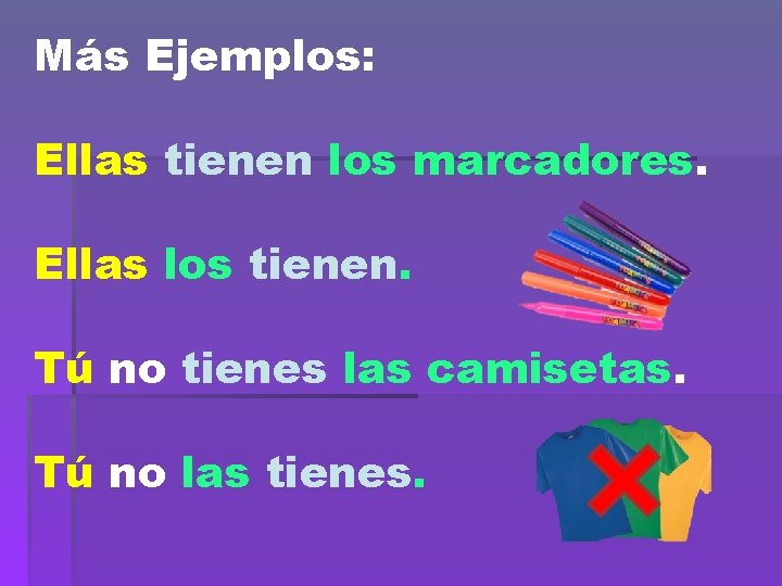 Más Ejemplos: Ellas tienen los marcadores. Ellas los tienen. Tú no tienes las camisetas.