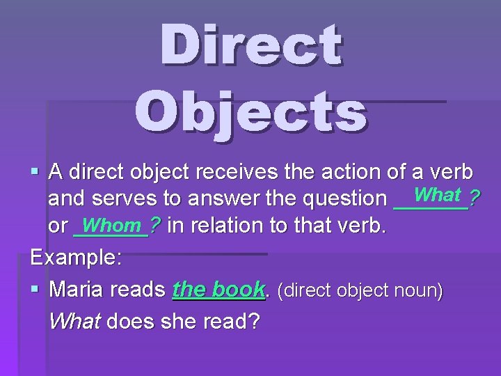 Direct Objects § A direct object receives the action of a verb What ?