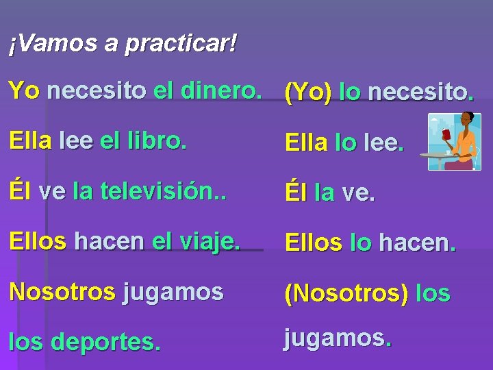 ¡Vamos a practicar! Yo necesito el dinero. (Yo) lo necesito. Ella lee el libro.