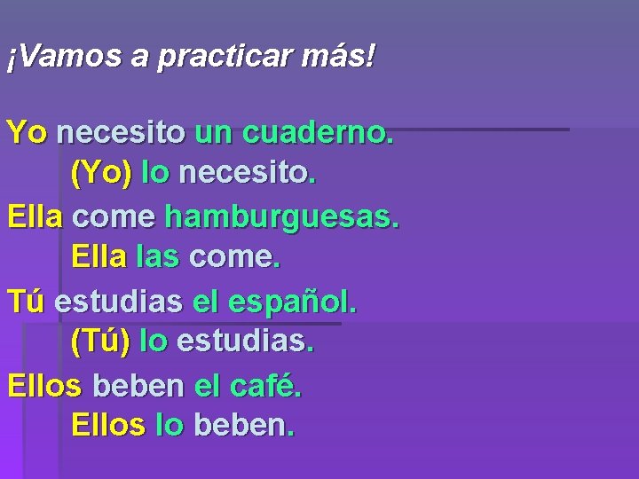 ¡Vamos a practicar más! Yo necesito un cuaderno. (Yo) lo necesito. Ella come hamburguesas.