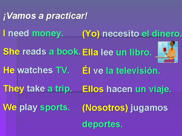 ¡Vamos a practicar! I need money. (Yo) necesito el dinero. She reads a book.