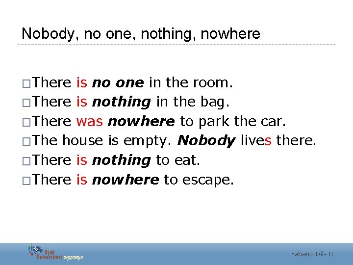 Nobody, no one, nothing, nowhere �There is no one in the room. �There is